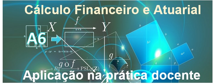 A6-T3 - Cálculo Financeiro e Atuarial - aplicação na prática docente